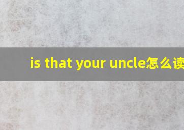 is that your uncle怎么读